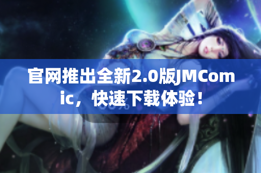 官网推出全新2.0版JMComic，快速下载体验！