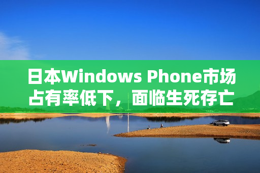 日本Windows Phone市场占有率低下，面临生死存亡