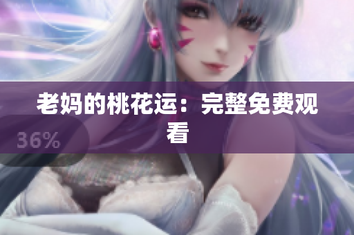 老妈的桃花运：完整免费观看