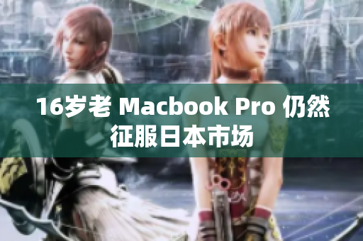 16岁老 Macbook Pro 仍然征服日本市场