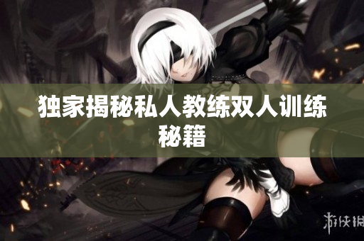 独家揭秘私人教练双人训练秘籍