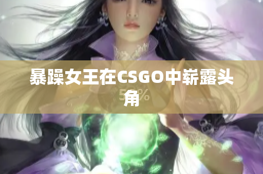 暴躁女王在CSGO中崭露头角
