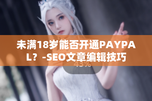 未满18岁能否开通PAYPAL？-SEO文章编辑技巧