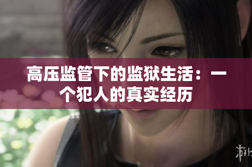 高压监管下的监狱生活：一个犯人的真实经历