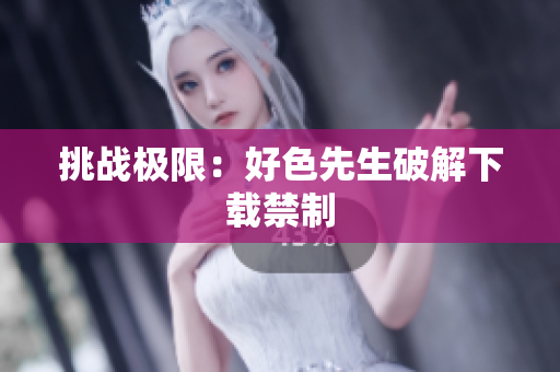 挑战极限：好色先生破解下载禁制