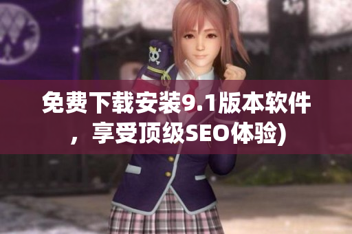 免费下载安装9.1版本软件，享受顶级SEO体验)