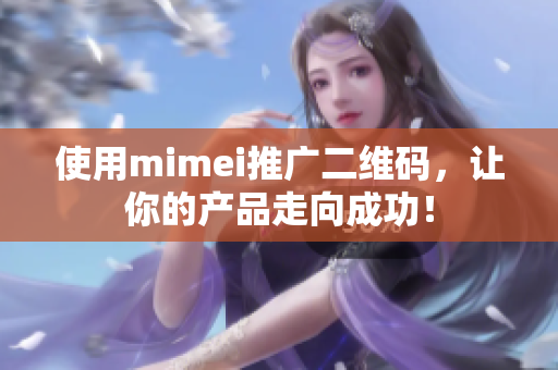 使用mimei推广二维码，让你的产品走向成功！