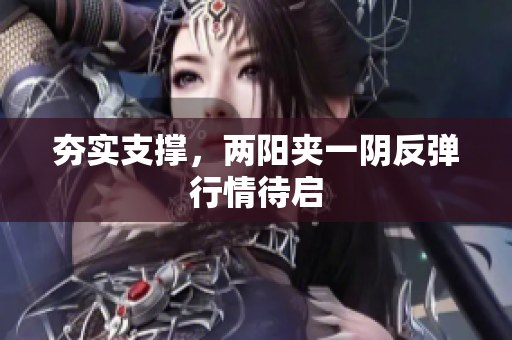 夯实支撑，两阳夹一阴反弹行情待启