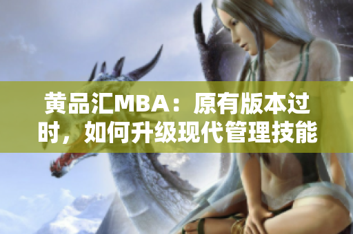 黄品汇MBA：原有版本过时，如何升级现代管理技能？