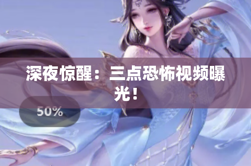 深夜惊醒：三点恐怖视频曝光！