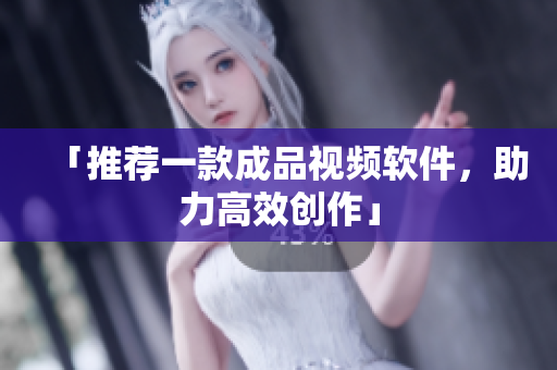 「推荐一款成品视频软件，助力高效创作」