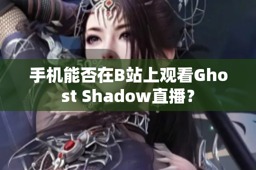 手机能否在B站上观看Ghost Shadow直播？