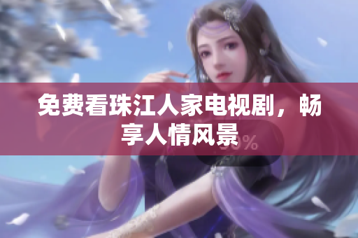 免费看珠江人家电视剧，畅享人情风景