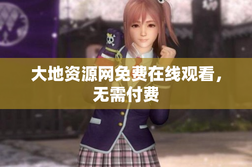 大地资源网免费在线观看，无需付费