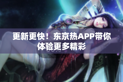 更新更快！东京热APP带你体验更多精彩