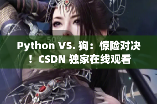 Python VS. 狗：惊险对决！CSDN 独家在线观看