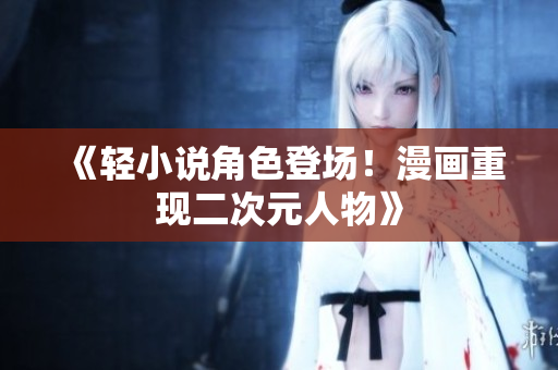 《轻小说角色登场！漫画重现二次元人物》