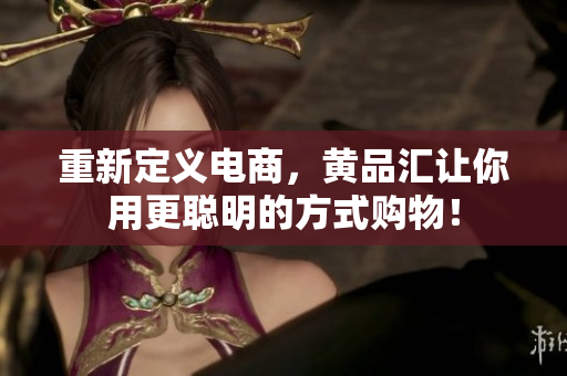 重新定义电商，黄品汇让你用更聪明的方式购物！