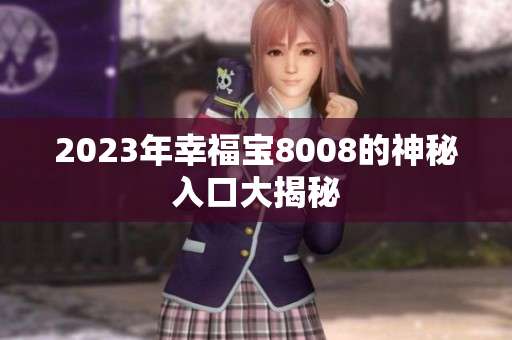 2023年幸福宝8008的神秘入口大揭秘