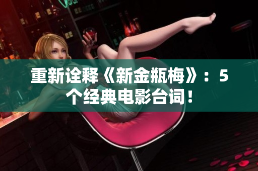 重新诠释《新金瓶梅》：5个经典电影台词！