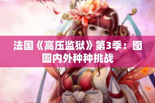 法国《高压监狱》第3季：囹圄内外种种挑战