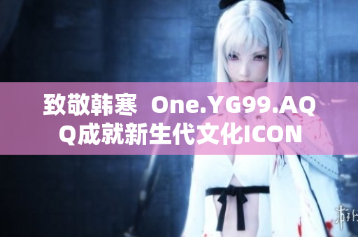 致敬韩寒  One.YG99.AQQ成就新生代文化ICON