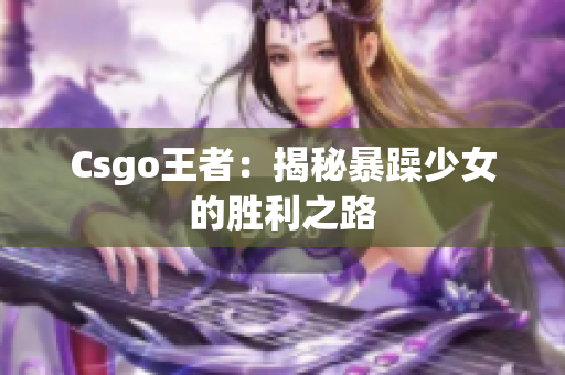 Csgo王者：揭秘暴躁少女的胜利之路