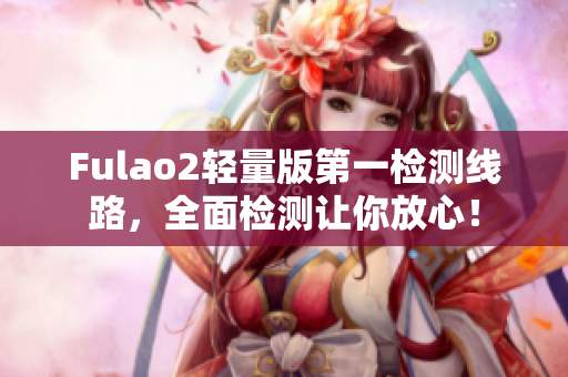 Fulao2轻量版第一检测线路，全面检测让你放心！