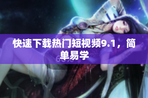 快速下载热门短视频9.1，简单易学