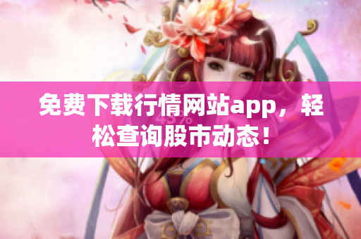 免费下载行情网站app，轻松查询股市动态！