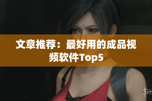 文章推荐：最好用的成品视频软件Top5