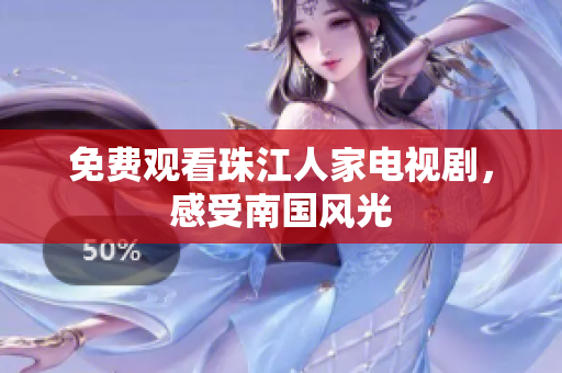 免费观看珠江人家电视剧，感受南国风光