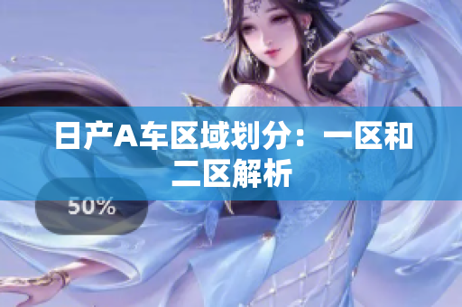 日产A车区域划分：一区和二区解析