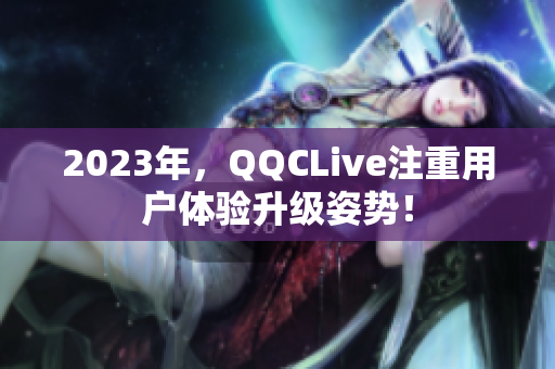 2023年，QQCLive注重用户体验升级姿势！