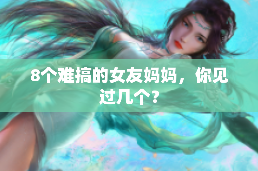 8个难搞的女友妈妈，你见过几个？