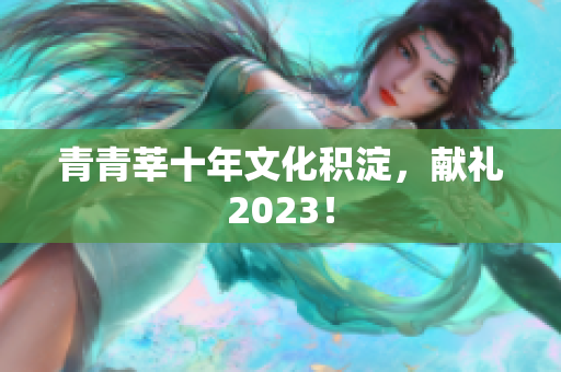 青青莘十年文化积淀，献礼2023！