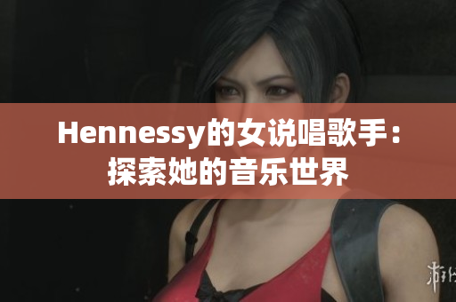 Hennessy的女说唱歌手：探索她的音乐世界