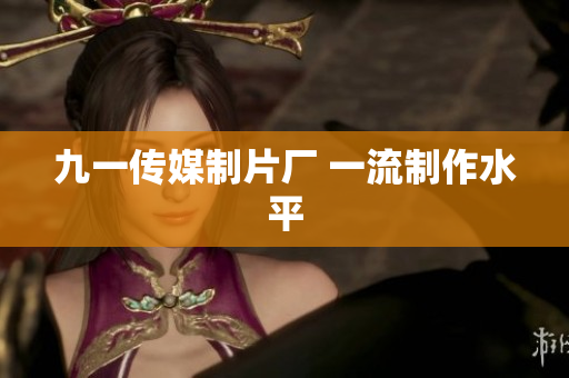 九一传媒制片厂 一流制作水平