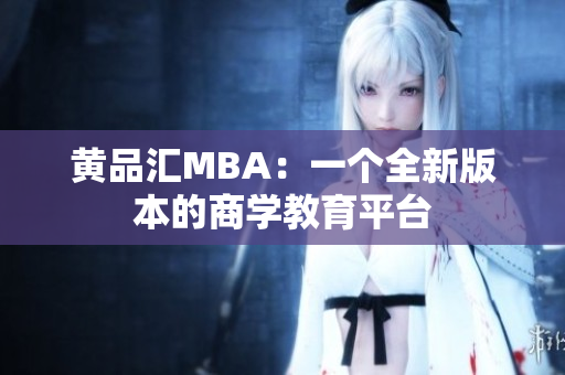 黄品汇MBA：一个全新版本的商学教育平台