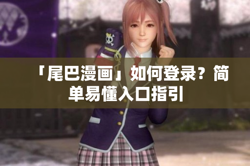 「尾巴漫画」如何登录？简单易懂入口指引