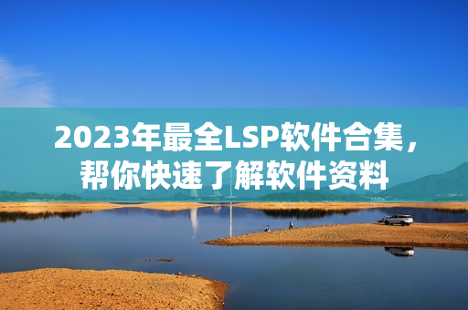 2023年最全LSP软件合集，帮你快速了解软件资料