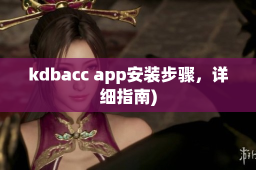 kdbacc app安装步骤，详细指南)