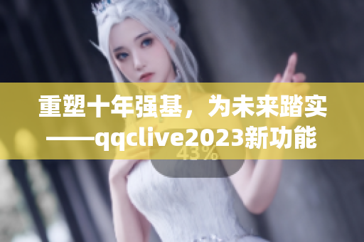 重塑十年强基，为未来踏实——qqclive2023新功能
