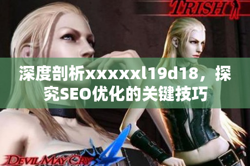 深度剖析xxxxxl19d18，探究SEO优化的关键技巧