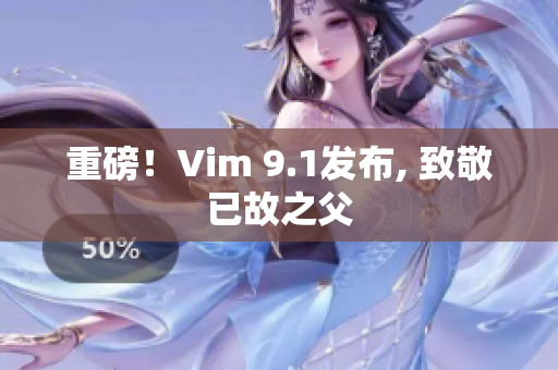 重磅！Vim 9.1发布, 致敬已故之父