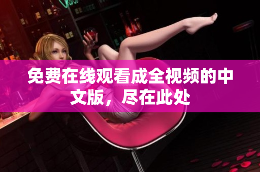 免费在线观看成全视频的中文版，尽在此处