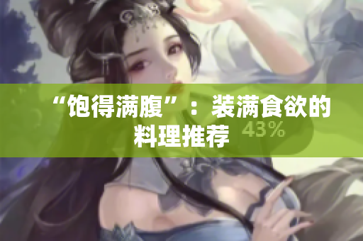 “饱得满腹”：装满食欲的料理推荐