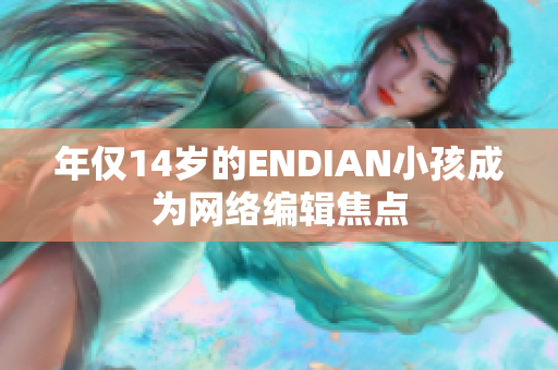 年仅14岁的ENDIAN小孩成为网络编辑焦点