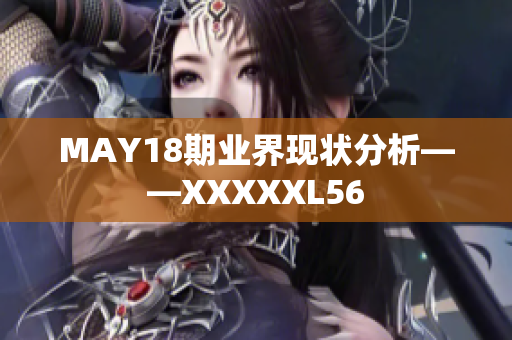 MAY18期业界现状分析——XXXXXL56