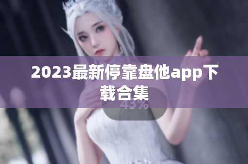 2023最新停靠盘他app下载合集